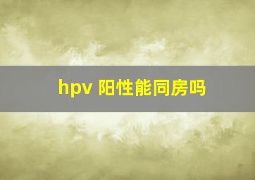 hpv 阳性能同房吗